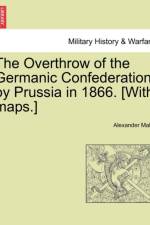 The Overthrow of the Germanic Confederation by Prussia in 1866. [With Maps.] af Alexander Malet