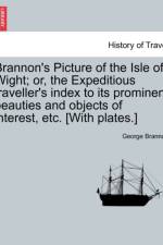 Brannon's Picture of the Isle of Wight; Or, the Expeditious Traveller's Index to Its Prominent Beauties and Objects of Interest, Etc. [With Plates.] af George Brannon