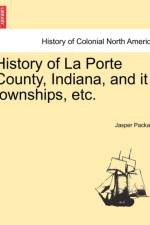 History of La Porte County, Indiana, and It Townships, Etc. af Jasper Packard