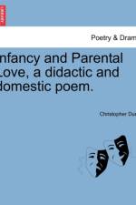 Infancy and Parental Love, a Didactic and Domestic Poem. af Christopher Dunn