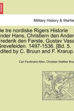 de Tre Nordiske Rigers Historie Under Hans, Christiern Den Anden, Frederik Den Forste, Gustav Vasa, Grevefeiden. 1497-1536. [Bd. 5. Edited by C. Bruun and F. Krarup.] Forste Bind. af Carl Ferdinand Allen