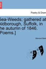 Sea-Weeds; Gathered at Aldborough, Suffolk, in the Autumn of 1846. [poems.] af Bernard Barton