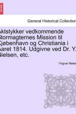 Aktstykker Vedkommende Stormagternes Mission Til KJ Benhavn Og Christiania I Aaret 1814. Udgivne Ved Dr. Y. Nielsen, Etc. af Yngvar Nielsen