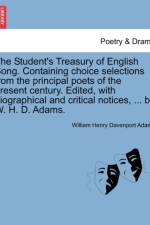 The Student's Treasury of English Song. Containing Choice Selections from the Principal Poets of the Present Century. Edited, with Biographical and Critical Notices, ... by W. H. D. Adams. af William Henry Davenport Adams