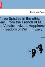 Three Epistles in the Ethic Way. from the French of M. de Voltaire - Viz., I. Happiness, II. Freedom of Will. III. Envy. af Voltaire