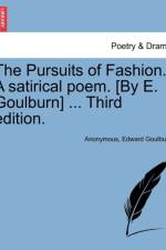 The Pursuits of Fashion. a Satirical Poem. [By E. Goulburn] ... Third Edition. af Anonymous