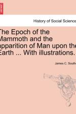 The Epoch of the Mammoth and the Apparition of Man Upon the Earth ... with Illustrations. af James C Southall