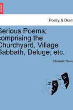 Serious Poems; Comprising the Churchyard, Village Sabbath, Deluge, Etc. af Elizabeth Thomas