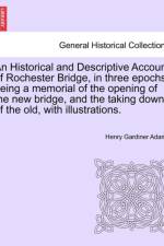 An Historical and Descriptive Account of Rochester Bridge, in Three Epochs, Being a Memorial of the Opening of the New Bridge, and the Taking Down of the Old, with Illustrations. af Henry Gardiner Adams