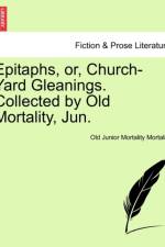 Epitaphs, Or, Church-Yard Gleanings. Collected by Old Mortality, Jun. af Old Junior Mortality Mortality