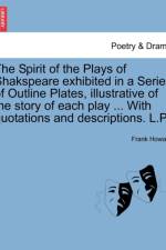 The Spirit of the Plays of Shakspeare Exhibited in a Series of Outline Plates, Illustrative of the Story of Each Play ... with Quotations and Descriptions. L.P. Vol. III af Frank Howard