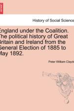 England Under the Coalition. the Political History of Great Britain and Ireland from the General Election of 1885 to May 1892. af Peter William Clayden