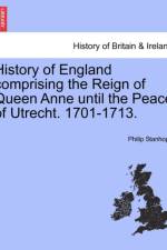 History of England Comprising the Reign of Queen Anne Until the Peace of Utrecht. 1701-1713. af Philip Stanhope