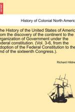 The History of the United States of America from the Discovery of the Continent to the Organization of Government Under the Federal Constitution. (Vol. 3-6, from the Adoption of the Federal Constitution to the End of the Sixteenth Congress.).