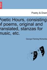 Poetic Hours, Consisting of Poems, Original and Translated, Stanzas for Music, Etc. af George Fleming Richardson