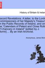 Record Revelations. a Letter, to the Lords Commissioners of Her Majesty's Treasury, on the Public Records of Ireland, and on the 