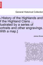 A History of the Highlands and of the Highland Clans ... Illustrated by a Series of Portraits and Other Engravings. [With a Map.] af James LL D Browne