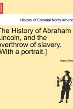 The History of Abraham Lincoln, and the Overthrow of Slavery. [With a Portrait.] af Isaac Newton Arnold
