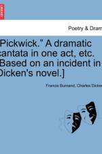 Pickwick. a Dramatic Cantata in One Act, Etc. [Based on an Incident in Dicken's Novel.] af Charles Dickens