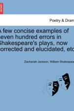 A Few Concise Examples of Seven Hundred Errors in Shakespeare's Plays, Now Corrected and Elucidated, Etc. af Zachariah Jackson