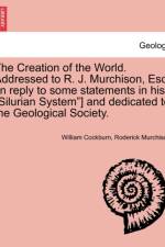 The Creation of the World. Addressed to R. J. Murchison, Esq. [In Reply to Some Statements in His Silurian System] and Dedicated to the Geological Society. af William Cockburn