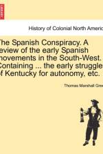 The Spanish Conspiracy. a Review of the Early Spanish Movements in the South-West. Containing ... the Early Struggles of Kentucky for Autonomy, Etc. af Thomas Marshall Green