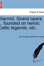 Diarmid. Grand Opera ... Founded on Heroic Celtic Legends, Etc. af John Douglas Sutherland Campbell