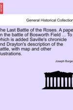 The Last Battle of the Roses. a Paper on the Battle of Bosworth Field ... to Which Is Added Saville's Chronicle and Drayton's Description of the Battle, with Map and Other Illustrations. af Joseph Burgess