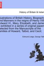 Illustrations of British History, Biography in the Reigns of Henry VIII., Edward VI., Mary, Elizabeth, and James I. Exhibited in a Series of Papers, Selected from the Manuscripts of the Families of Howard, Talbot, and Cecil; Vol. II, Second Edition af George Talbot