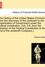 The History of the United States of America from the Discovery of the Continent to the Organization of Government Under the Federal Constitution. (Vol. 3-6, from the Adoption of the Federal Constitution to the End of the Sixteenth Congress.).