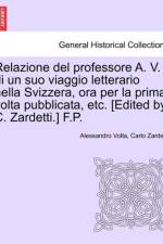 Relazione del Professore A. V. Di Un Suo Viaggio Letterario Nella Svizzera, Ora Per La Prima VOLTA Pubblicata, Etc. [edited by C. Zardetti.] F.P. af Alessandro Volta