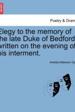 Elegy to the Memory of the Late Duke of Bedford; Written on the Evening of His Interment. af Amelia Alderson Opie