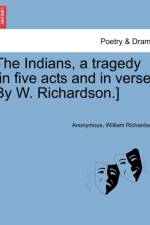 The Indians, a Tragedy [in Five Acts and in Verse. by W. Richardson.] af ANONYMOUS