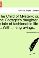 The Child of Mystery; Or, the Cottager's Daughter. a Tale of Fashionable Life ... with ... Engravings. af Hannah Maria Jones