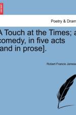 A Touch at the Times; A Comedy, in Five Acts [And in Prose]. af Robert Francis Jameson