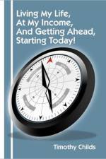 Living My Life, at My Income, and Getting Ahead, Starting Today! af Timothy Childs