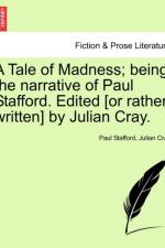 A Tale of Madness; Being the Narrative of Paul Stafford. Edited [Or Rather, Written] by Julian Cray.