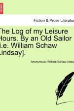 The Log of My Leisure Hours. by an Old Sailor [I.E. William Schaw Lindsay]. af ANONYMOUS