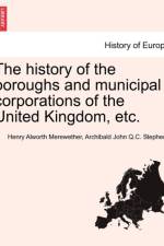 The History of the Boroughs and Municipal Corporations of the United Kingdom, Etc. af Henry Alworth Merewether
