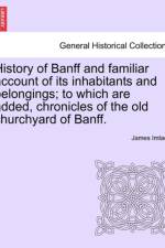 History of Banff and Familiar Account of Its Inhabitants and Belongings; To Which Are Added, Chronicles of the Old Churchyard of Banff. af James Imlach