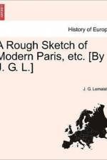 A Rough Sketch of Modern Paris, Etc. [By J. G. L.] af J G LeMaistre
