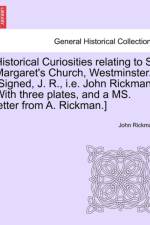Historical Curiosities Relating to St Margaret's Church, Westminster. [Signed, J. R., i.e. John Rickman. with Three Plates, and a Ms. Letter from A. Rickman.] af John Rickman