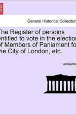 The Register of Persons Entitled to Vote in the Election of Members of Parliament for the City of London, Etc. af Anonymous