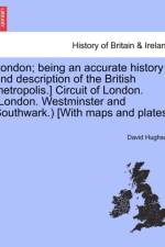 London; Being an Accurate History and Description of the British Metropolis.] Circuit of London. (London. Westminster and Southwark.) [With Maps and Plates.