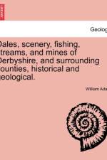 Dales, Scenery, Fishing, Streams, and Mines of Derbyshire, and Surrounding Counties, Historical and Geological. af William Adam
