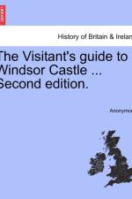 The Visitant's Guide to Windsor Castle ... Second Edition. af Anonymous
