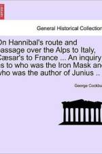 On Hannibal's Route and Passage Over the Alps to Italy, C Sar's to France ... an Inquiry as to Who Was the Iron Mask and Who Was the Author of Junius .. af George Cockburn