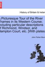 A Picturesque Tour of the River Thames in Its Western Course; Including Particular Descriptions of Richmond, Windsor, and Hampton Court, Etc. [With Plates.] af John Fisher Murray