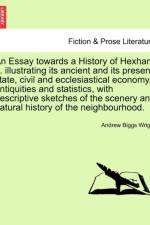 An Essay Towards a History of Hexham ... Illustrating Its Ancient and Its Present State, Civil and Ecclesiastical Economy, Antiquities and Statistics, with Descriptive Sketches of the Scenery and Natural History of the Neighbourhood. af Andrew Biggs Wright
