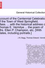 Account of the Centennial Celebration of the Town of West Springfield, Mass. ... with the Historical Address of Thomas E. Vermilye ... the Poem of Mrs. Ellen P. Champion, Etc. [With Plates, Including Portraits.] af J N Bagg
